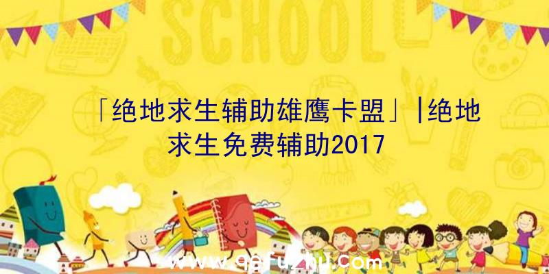 「绝地求生辅助雄鹰卡盟」|绝地求生免费辅助2017